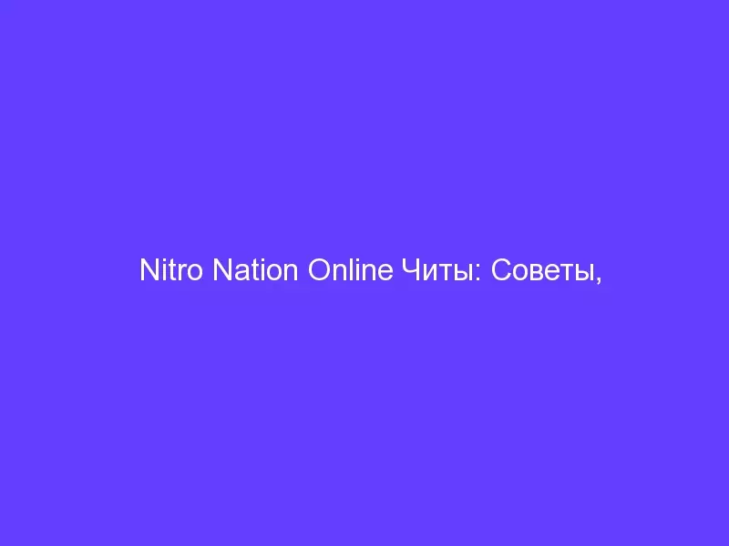 Nitro Nation Online Читы: Советы, Приемы И Руководство По Стратегии